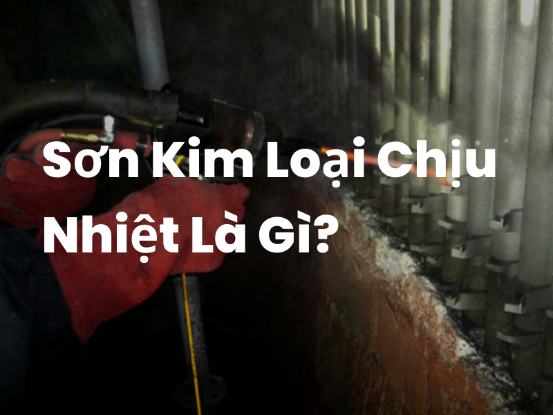 Sơn Kim Loại Chịu Nhiệt Cao – Giải Pháp Bảo Vệ Kết Cấu Thép & Thiết Bị Trong Môi Trường Nhiệt Độ Khắc Nghiệt