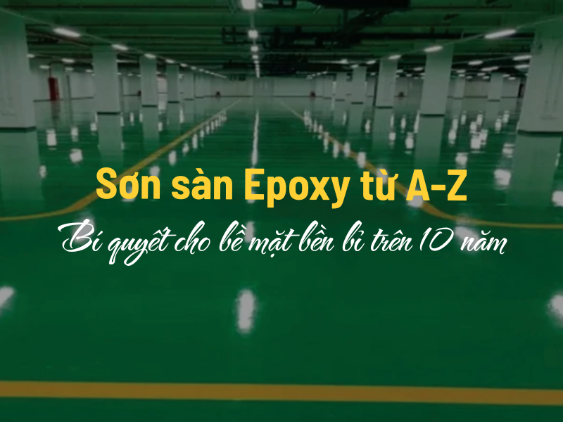 Sơn sàn Epoxy từ A-Z: Bí quyết cho bề mặt bền bỉ trên 10 năm